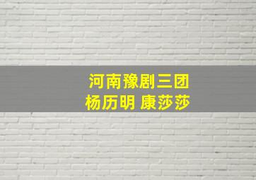 河南豫剧三团杨历明 康莎莎